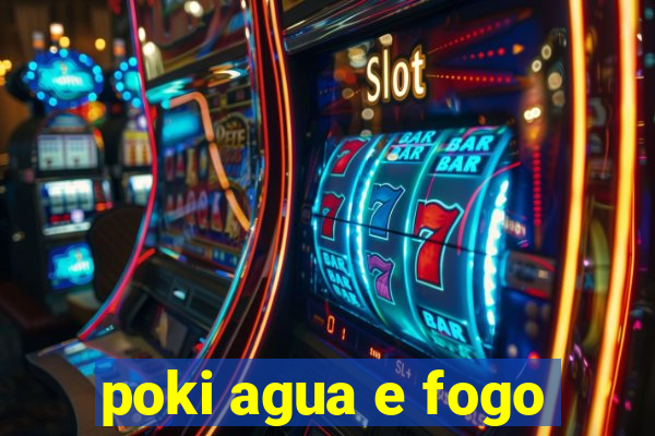 poki agua e fogo